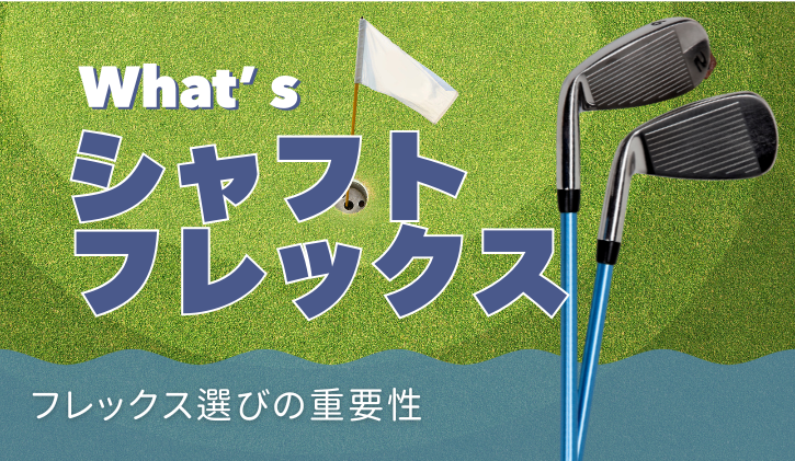 クラブのシャフトフレックス（硬さ）とその重要性｜シャフト選びの大切さ